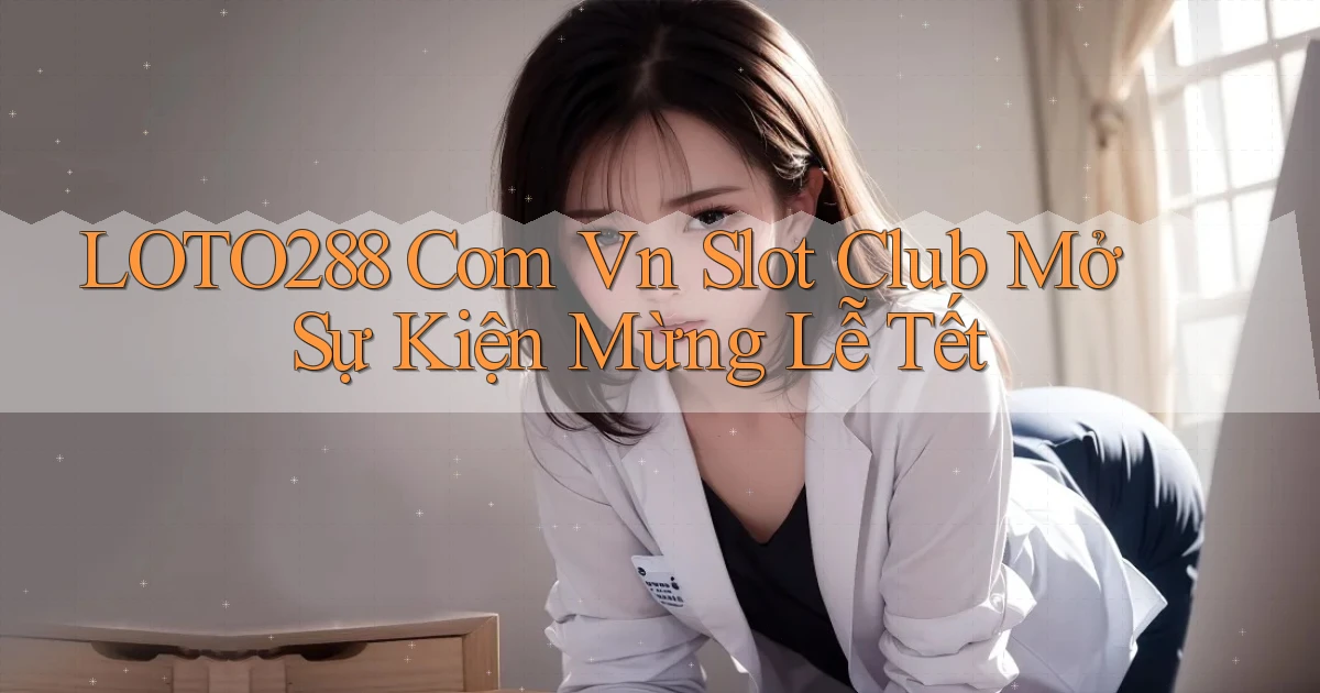 loto288 com vn slot club mở sự kiện mừng lễ tết