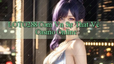loto288 com vn sự that về casino online