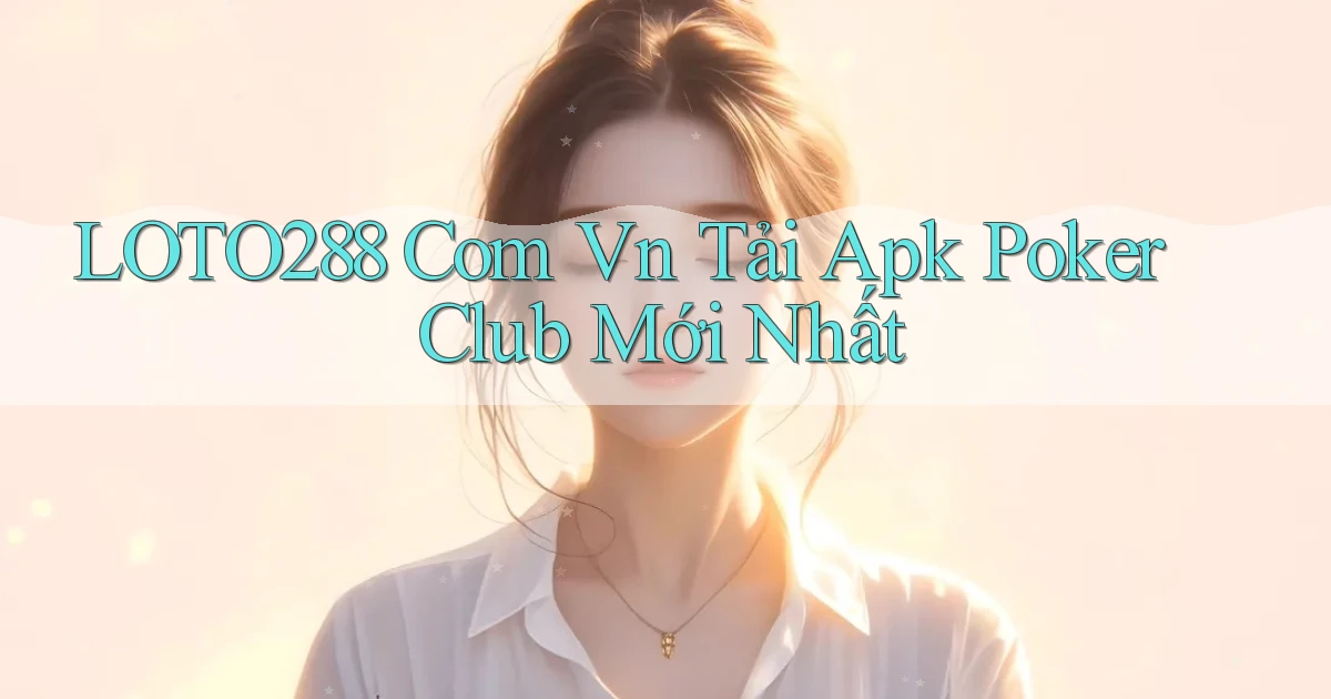 loto288 com vn tải apk poker club mới nhất