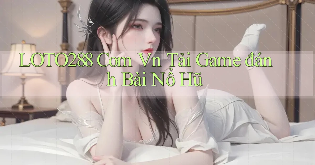 loto288 com vn tải game đánh bài nổ hũ