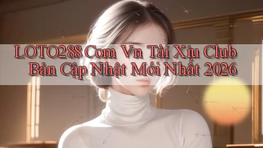 loto288 com vn tài xỉu club bản cập nhật mới nhất 2026