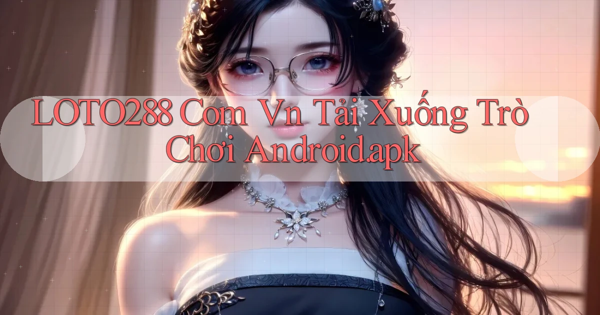 loto288 com vn Tải xuống trò chơi Android.apk