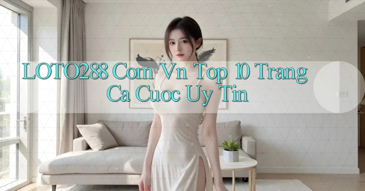 loto288 com vn top 10 trang ca cuoc uy tin