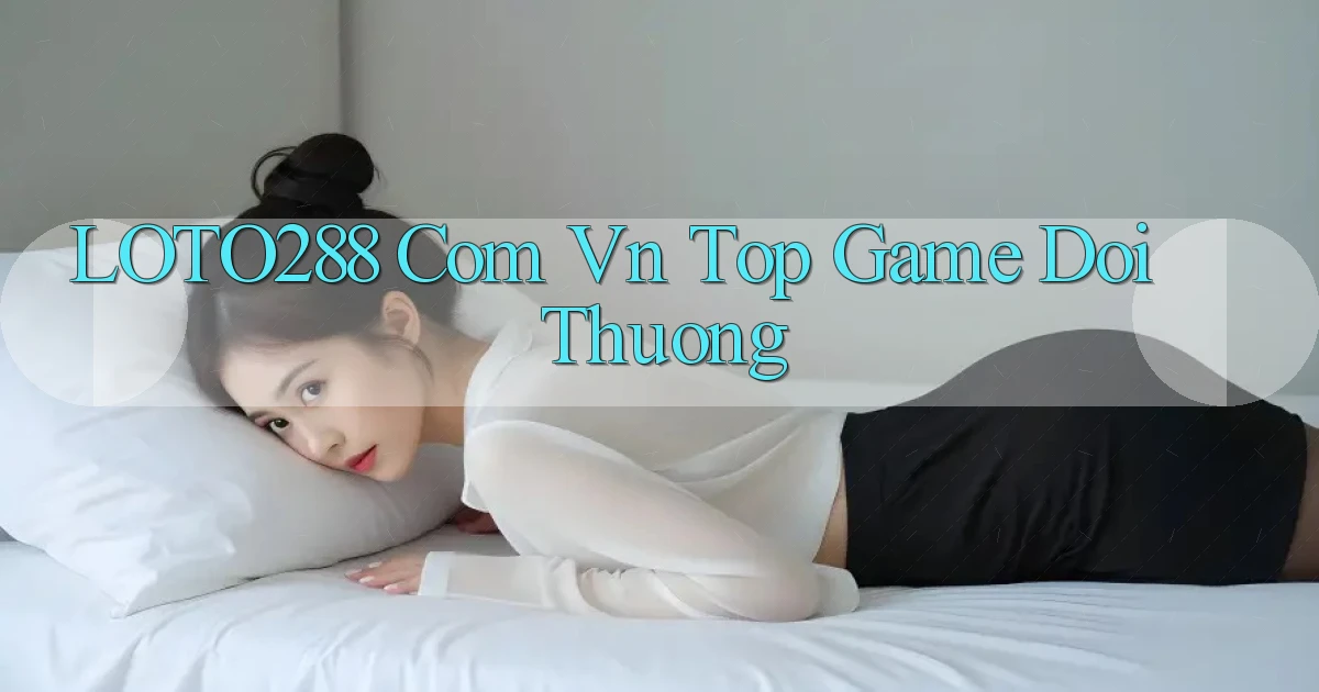 loto288 com vn top game doi thuong
