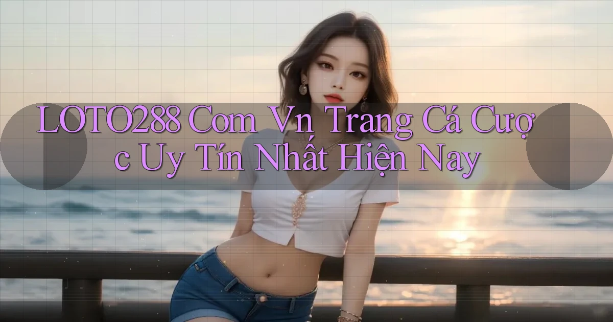 loto288 com vn trang cá cược uy tín nhất hiện nay