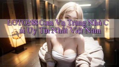 loto288 com vn trang nhà cái uy tín nhất việt nam