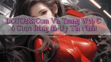 loto288 com vn trang web cá cược bóng đá uy tín nhất