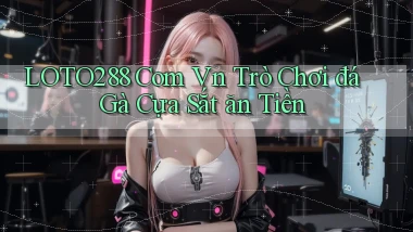 loto288 com vn trò chơi đá gà cựa sắt ăn tiền
