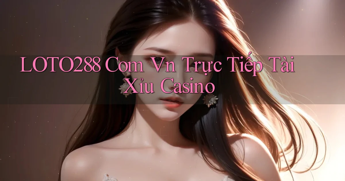loto288 com vn trực tiếp tài xỉu casino