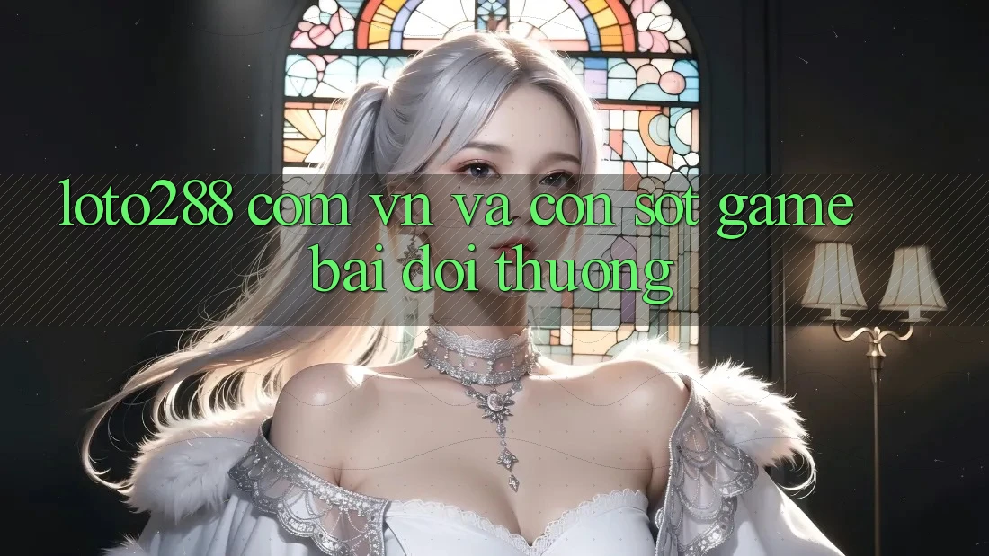 “Loto288 com vn” và Cơn Sốt Game Bài Đổi Thưởng “Loto288 com vn” và Cơn Sốt Game Bài Đổi Thưởng