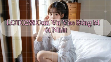 loto288 com vn vào bóng mới nhất