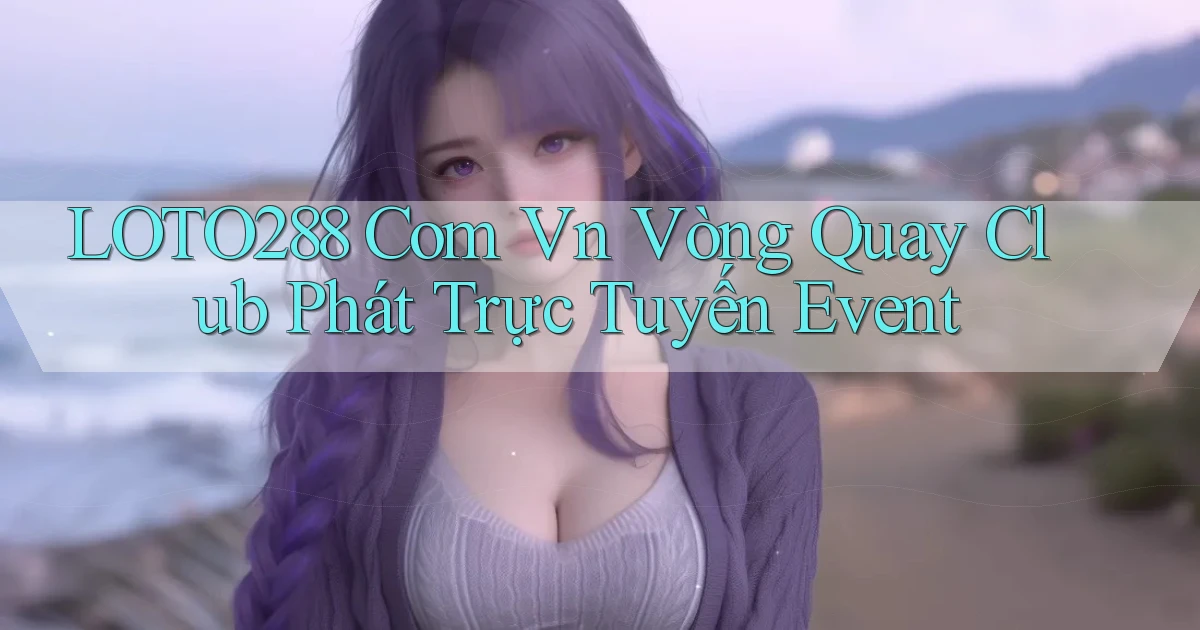 loto288 com vn vòng quay club phát trực tuyến event
