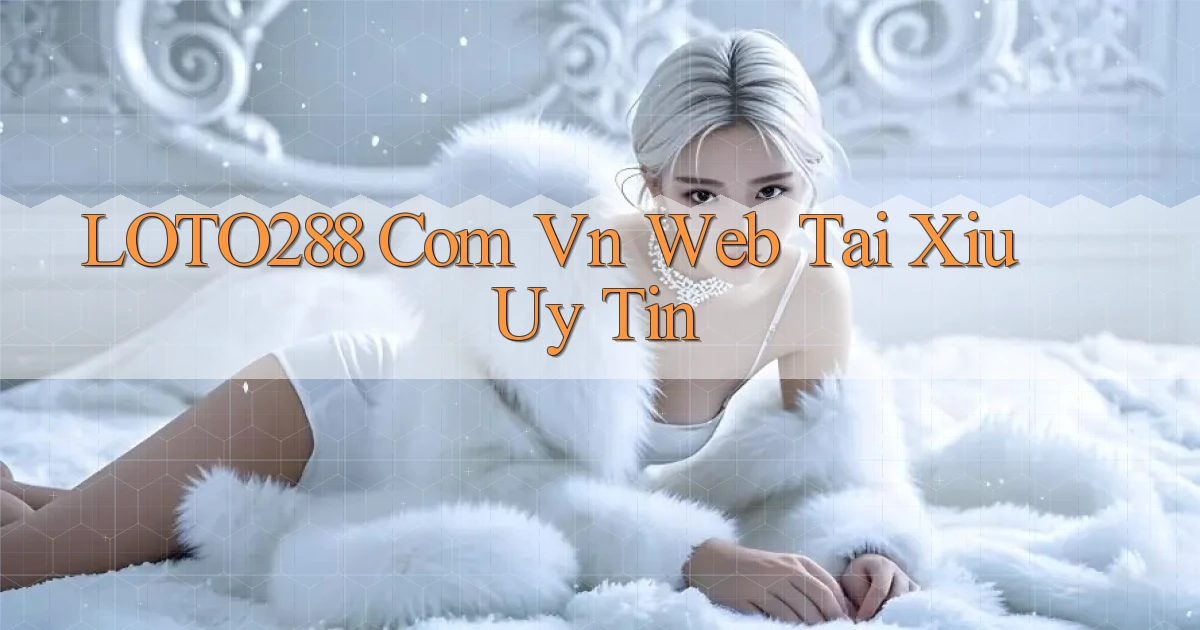 loto288 com vn web tai xiu uy tin