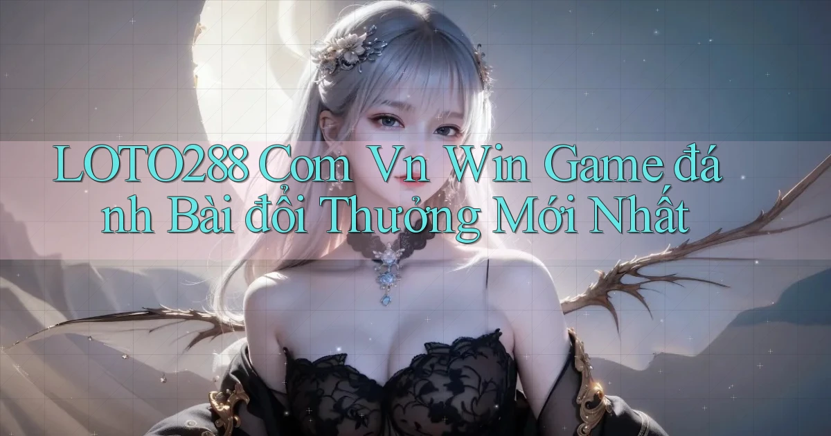 loto288 com vn win game đánh bài đổi thưởng mới nhất