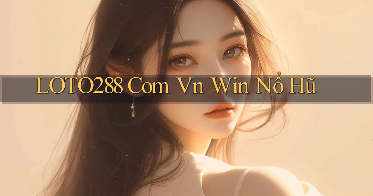 loto288 com vn win nổ hũ