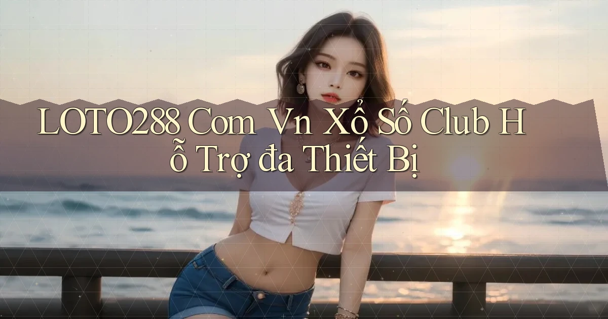 loto288 com vn xổ số club hỗ trợ đa thiết bị
