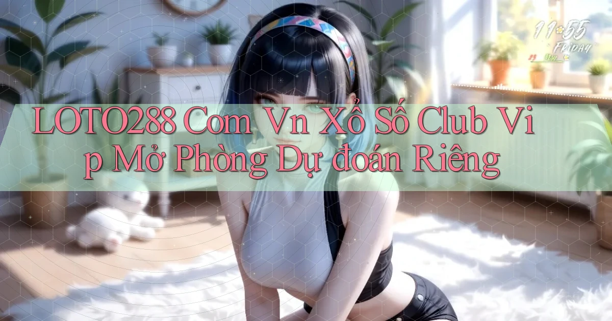 loto288 com vn xổ số club vip mở phòng dự đoán riêng