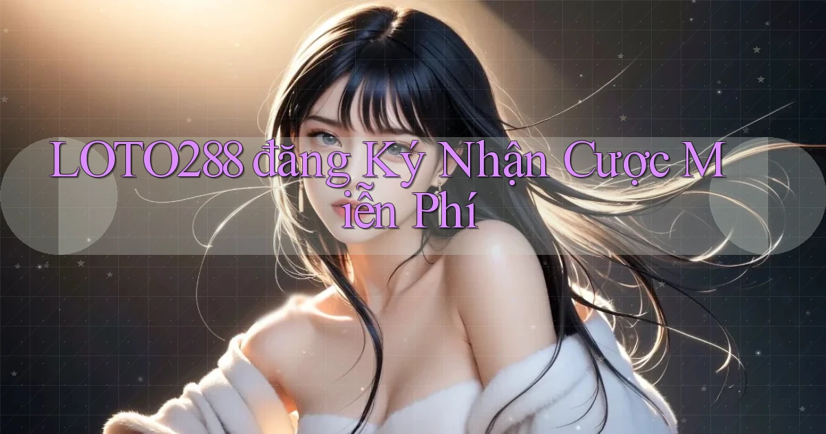loto288 đăng ký nhận cược miễn phí