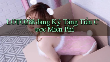 loto288 đăng ký tặng tiền cược miễn phí