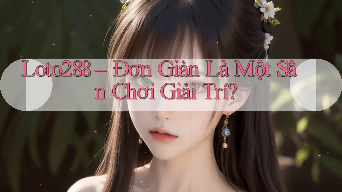 Loto288 – Đơn Giản Là Một Sân Chơi Giải Trí? Loto288 – Đơn Giản Là Một Sân Chơi Giải Trí?