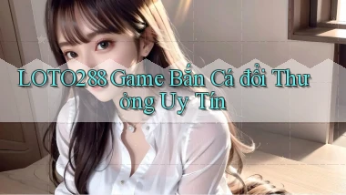 loto288 game bắn cá đổi thưởng uy tín