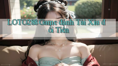 loto288 game đánh tài xỉu đổi tiền