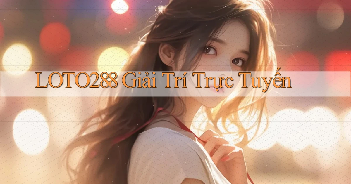 loto288  giải trí trực tuyến