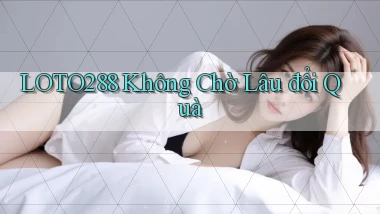 loto288 không chờ lâu đổi quà