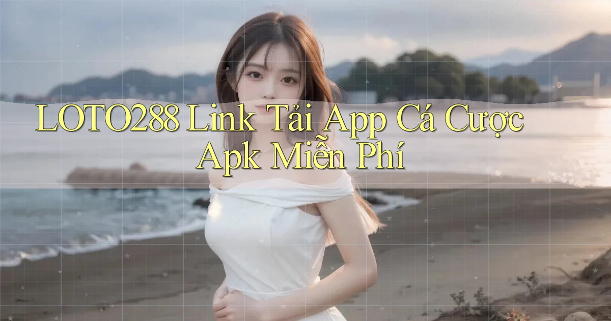 loto288  link tải app cá cược apk miễn phí