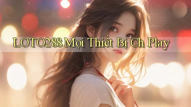 loto288 mọi thiết bị ch play