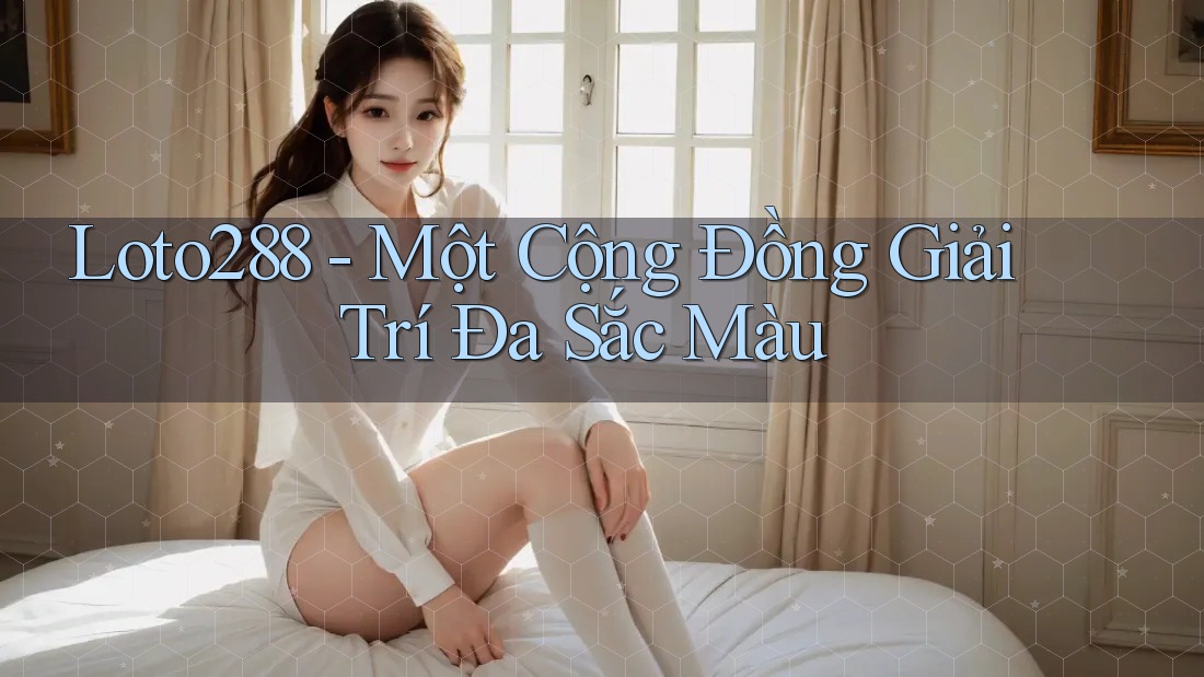 Loto288 - Một Cộng Đồng Giải Trí Đa Sắc Màu Loto288 - Một Cộng Đồng Giải Trí Đa Sắc Màu