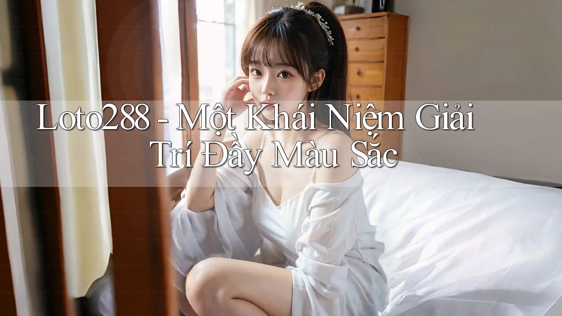 Loto288 - Một Khái Niệm Giải Trí Đầy Màu Sắc Loto288 - Một Khái Niệm Giải Trí Đầy Màu Sắc
