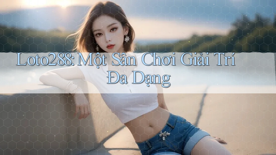Loto288: Một Sân Chơi Giải Trí Đa Dạng Loto288: Một Sân Chơi Giải Trí Đa Dạng