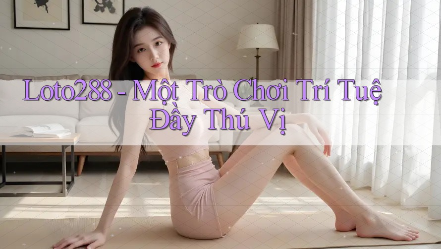 Loto288 - Một Trò Chơi Trí Tuệ Đầy Thú Vị Loto288 - Một Trò Chơi Trí Tuệ Đầy Thú Vị