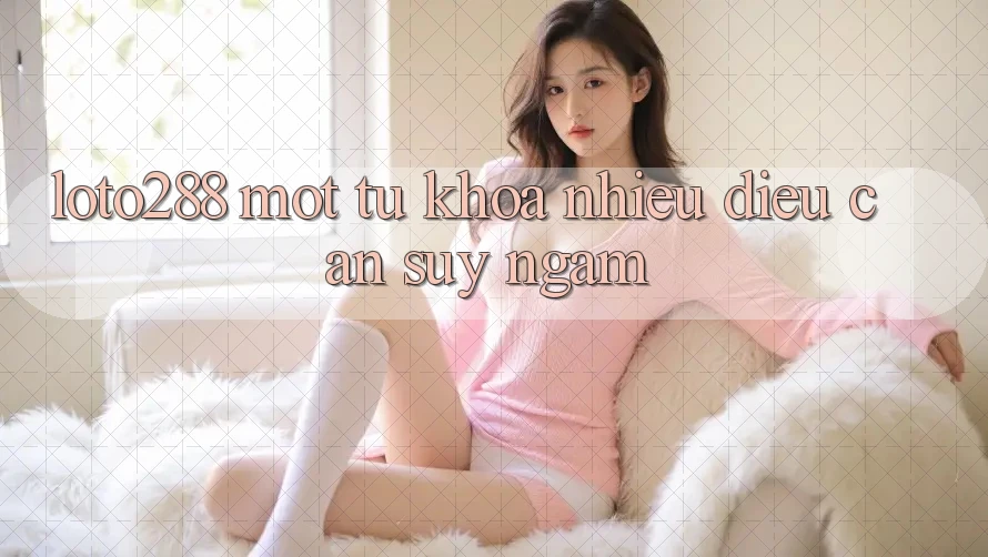 “Loto288” – Một Từ Khóa, Nhiều Điều Cần Suy Ngẫm “Loto288” – Một Từ Khóa, Nhiều Điều Cần Suy Ngẫm