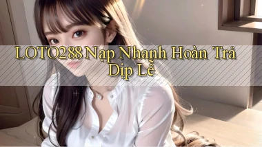 loto288 nạp nhanh hoàn trả dịp lễ