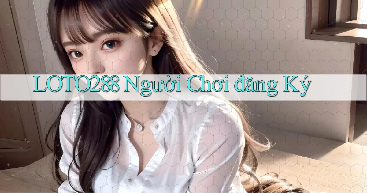 loto288  người chơi đăng ký