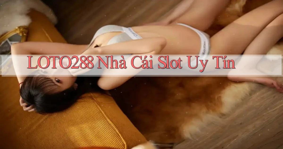loto288 nhà cái slot uy tín