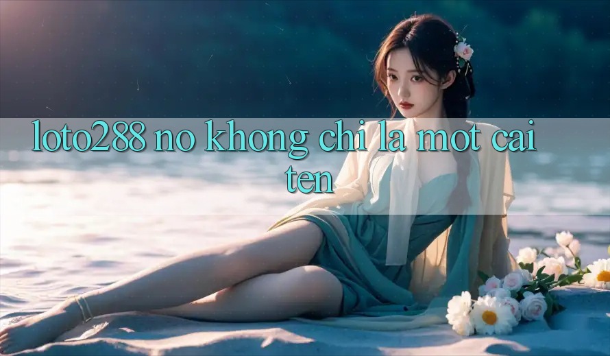 “Loto288” – Nó Không Chỉ Là Một Cái Tên “Loto288” – Nó Không Chỉ Là Một Cái Tên