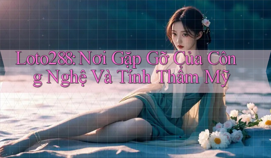 Loto288: Nơi Gặp Gỡ Của Công Nghệ Và Tính Thẩm Mỹ Loto288: Nơi Gặp Gỡ Của Công Nghệ Và Tính Thẩm Mỹ