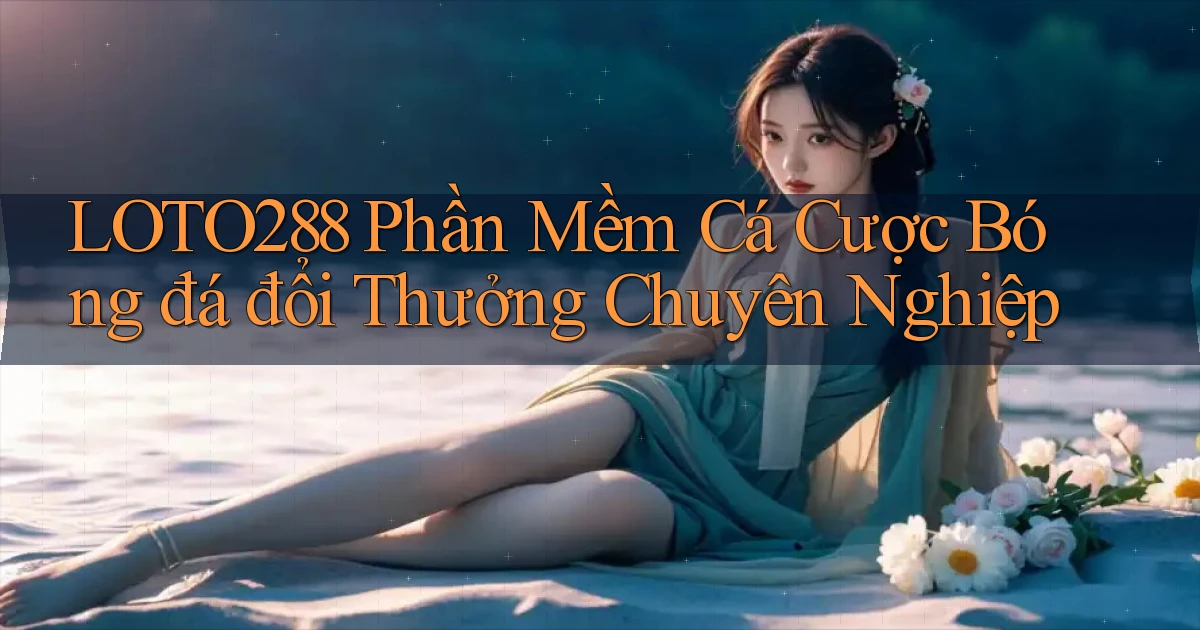 loto288  phần mềm cá cược bóng đá đổi thưởng chuyên nghiệp