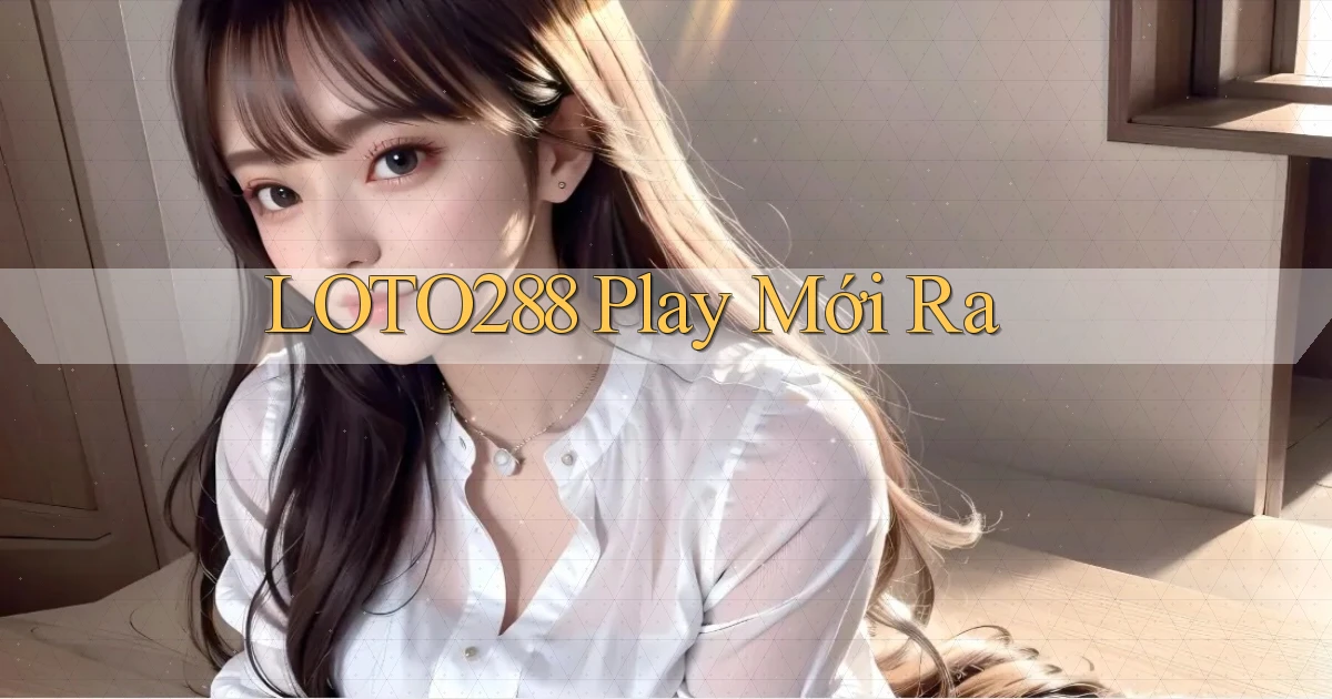 loto288 play mới ra