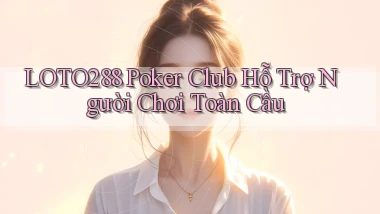 loto288  poker club hỗ trợ người chơi toàn cầu