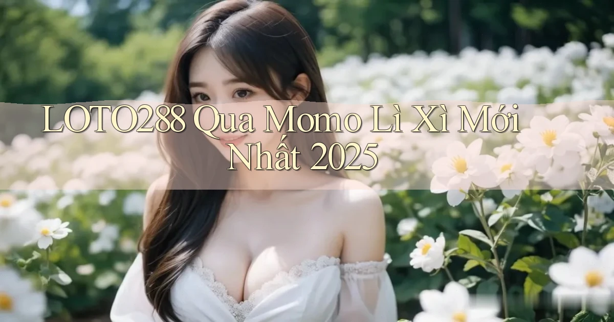 loto288 qua momo lì xì mới nhất 2025