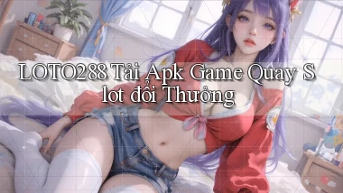 loto288  tải apk game quay slot đổi thưởng