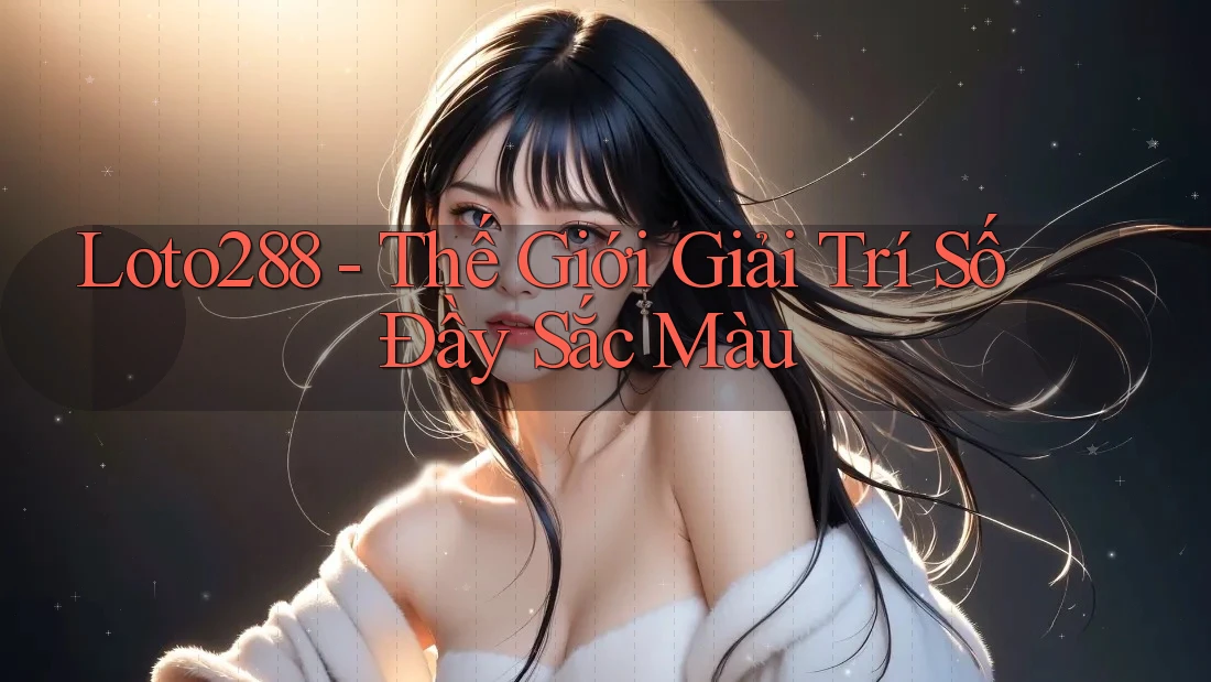 Loto288 - Thế Giới Giải Trí Số Đầy Sắc Màu Loto288 - Thế Giới Giải Trí Số Đầy Sắc Màu