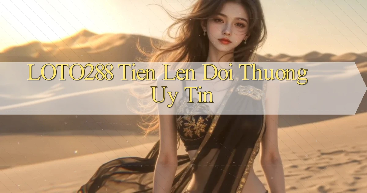 loto288 tien len doi thuong uy tin