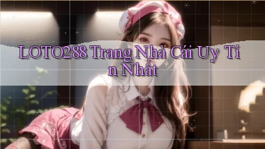 loto288 trang nhà cái uy tín nhất