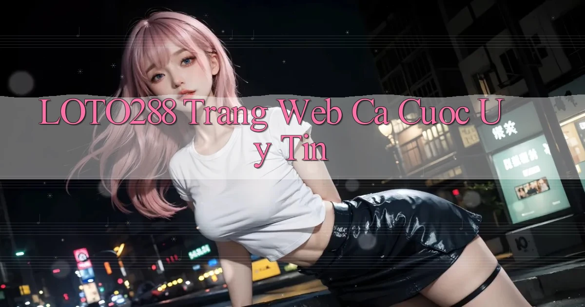 loto288 trang web ca cuoc uy tin