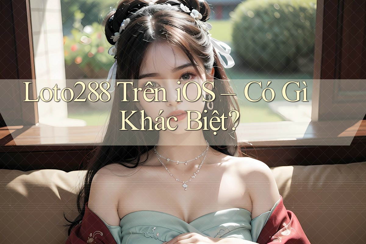 Loto288 Trên iOS – Có Gì Khác Biệt? Loto288 Trên iOS – Có Gì Khác Biệt?